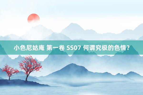 小色尼姑庵 第一卷 SS07 何谓究极的色情？