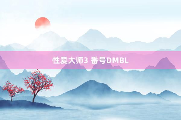 性爱大师3 番号DMBL