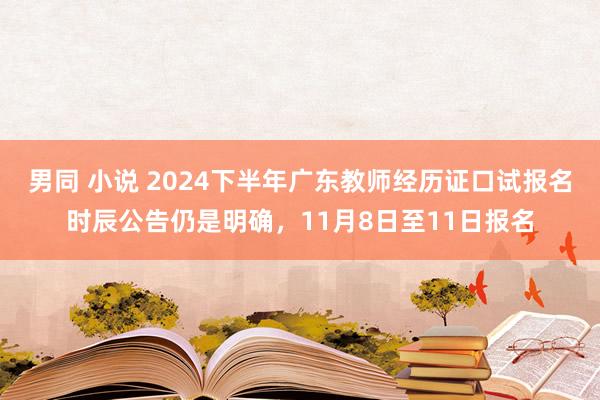 男同 小说 2024下半年广东教师经历证口试报名时辰公告仍是明确，11月8日至11日报名