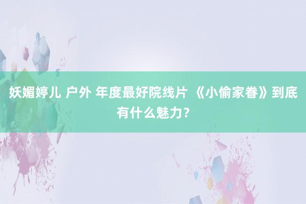 妖媚婷儿 户外 年度最好院线片 《小偷家眷》到底有什么魅力？