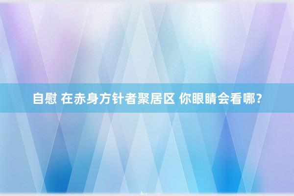 自慰 在赤身方针者聚居区 你眼睛会看哪？