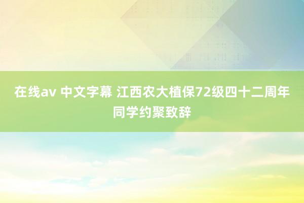 在线av 中文字幕 江西农大植保72级四十二周年同学约聚致辞